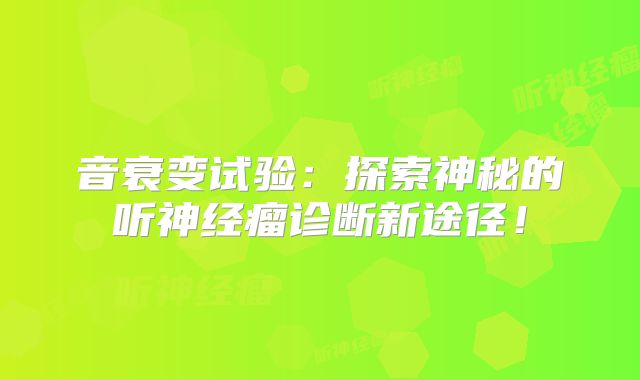 音衰变试验：探索神秘的听神经瘤诊断新途径！