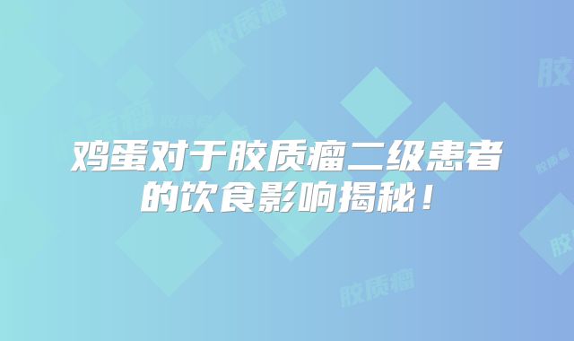 鸡蛋对于胶质瘤二级患者的饮食影响揭秘！
