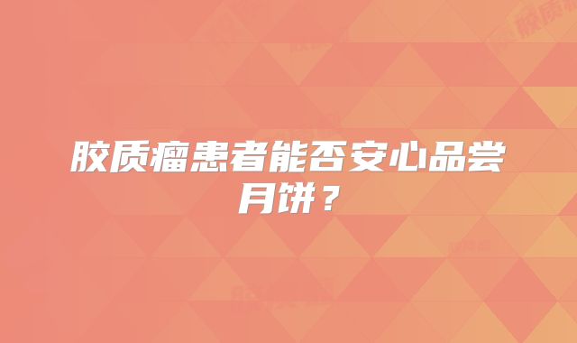胶质瘤患者能否安心品尝月饼？