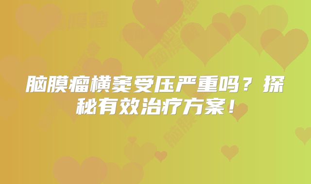 脑膜瘤横窦受压严重吗？探秘有效治疗方案！