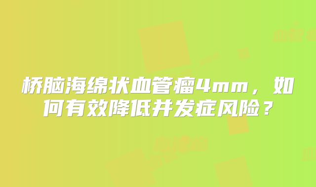 桥脑海绵状血管瘤4mm，如何有效降低并发症风险？