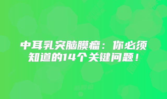 中耳乳突脑膜瘤：你必须知道的14个关键问题！