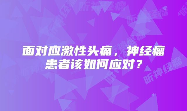 面对应激性头痛，神经瘤患者该如何应对？