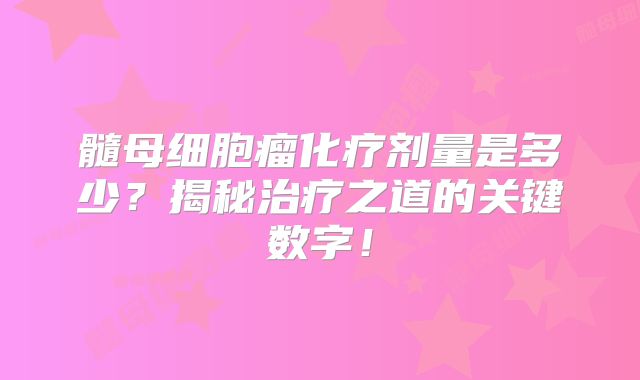 髓母细胞瘤化疗剂量是多少？揭秘治疗之道的关键数字！