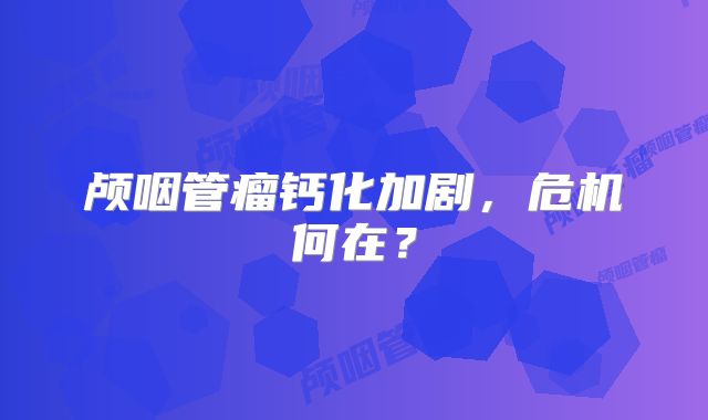 颅咽管瘤钙化加剧，危机何在？