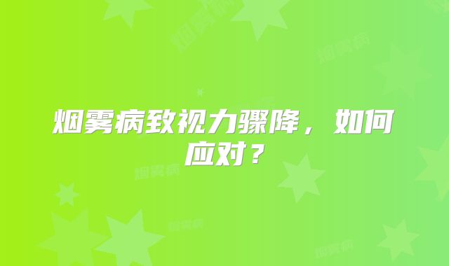 烟雾病致视力骤降，如何应对？