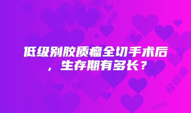 低级别胶质瘤全切手术后，生存期有多长？