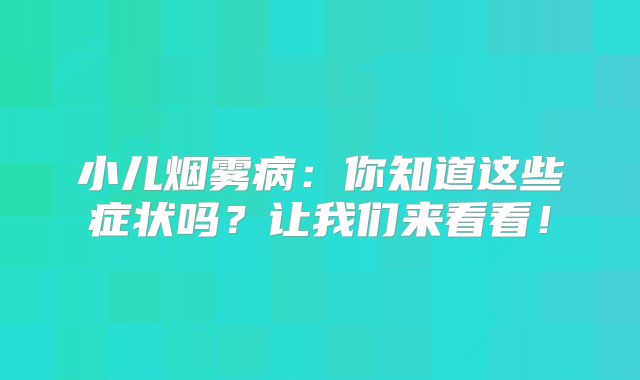 小儿烟雾病：你知道这些症状吗？让我们来看看！