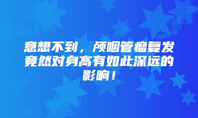意想不到，颅咽管瘤复发竟然对身高有如此深远的影响！