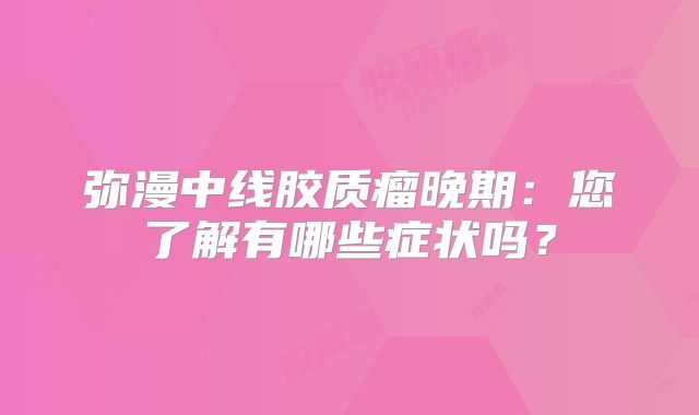 弥漫中线胶质瘤晚期：您了解有哪些症状吗？