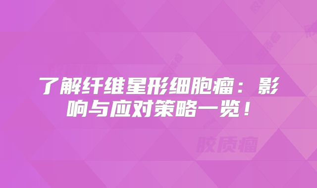 了解纤维星形细胞瘤：影响与应对策略一览！