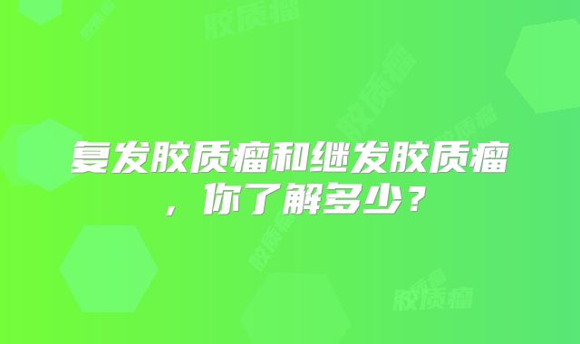 复发胶质瘤和继发胶质瘤，你了解多少？