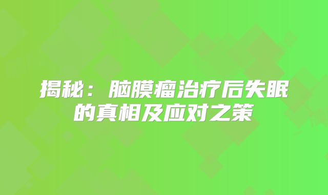 揭秘：脑膜瘤治疗后失眠的真相及应对之策