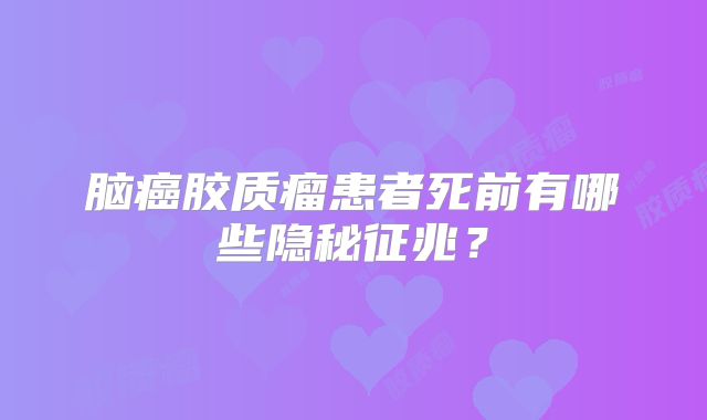 脑癌胶质瘤患者死前有哪些隐秘征兆？