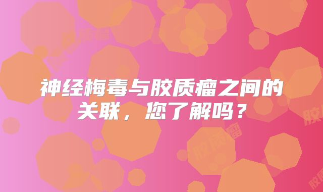 神经梅毒与胶质瘤之间的关联，您了解吗？