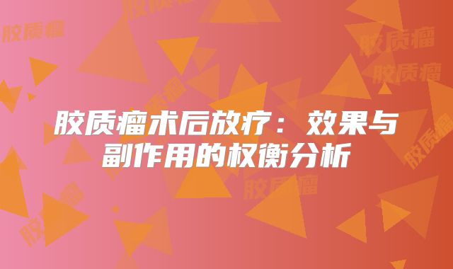 胶质瘤术后放疗：效果与副作用的权衡分析