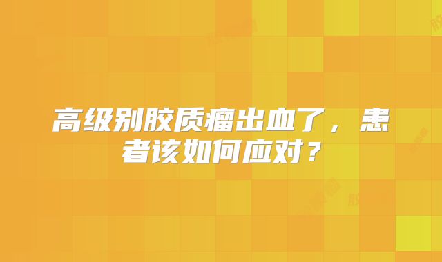 高级别胶质瘤出血了，患者该如何应对？