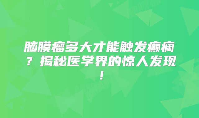 脑膜瘤多大才能触发癫痫？揭秘医学界的惊人发现！