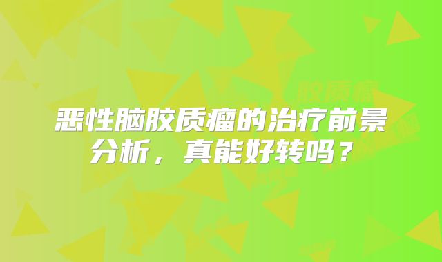 恶性脑胶质瘤的治疗前景分析，真能好转吗？