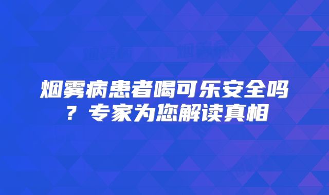 烟雾病患者喝可乐安全吗？专家为您解读真相