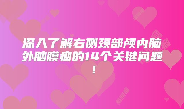 深入了解右侧颈部颅内脑外脑膜瘤的14个关键问题！
