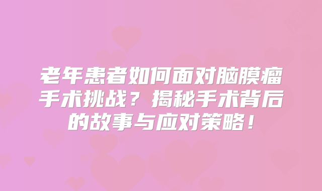 老年患者如何面对脑膜瘤手术挑战？揭秘手术背后的故事与应对策略！