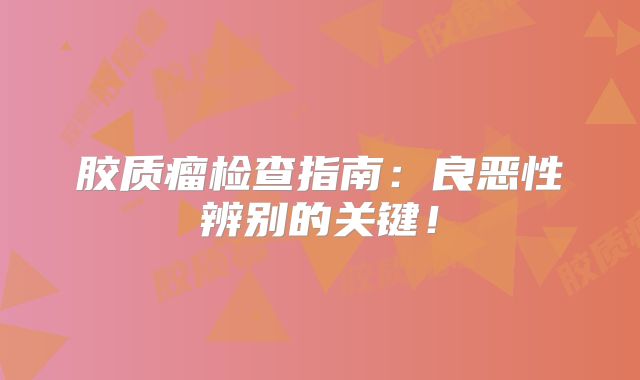 胶质瘤检查指南：良恶性辨别的关键！