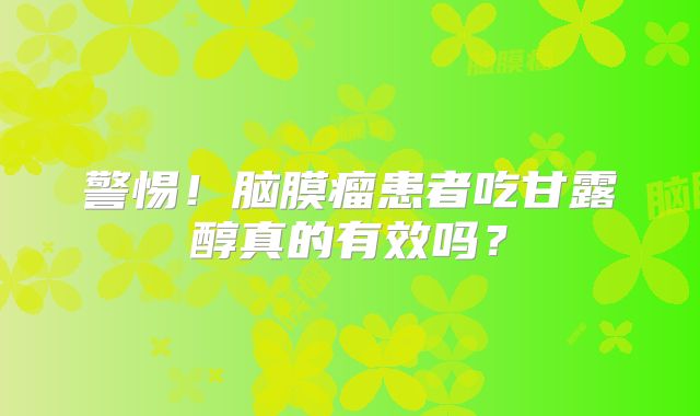 警惕！脑膜瘤患者吃甘露醇真的有效吗？