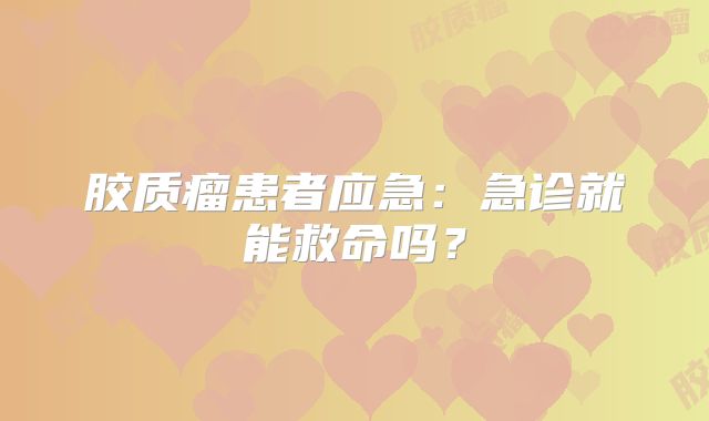 胶质瘤患者应急：急诊就能救命吗？