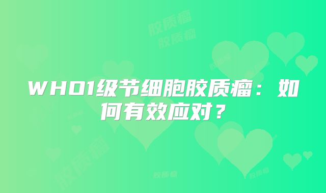 WHO1级节细胞胶质瘤：如何有效应对？
