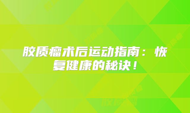 胶质瘤术后运动指南：恢复健康的秘诀！
