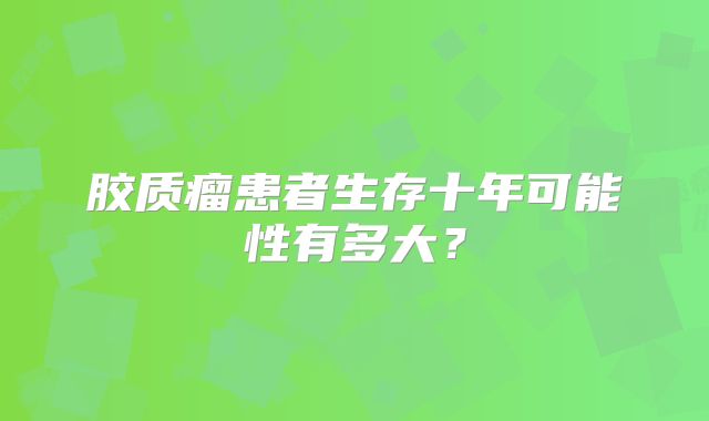 胶质瘤患者生存十年可能性有多大？