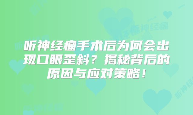 听神经瘤手术后为何会出现口眼歪斜？揭秘背后的原因与应对策略！