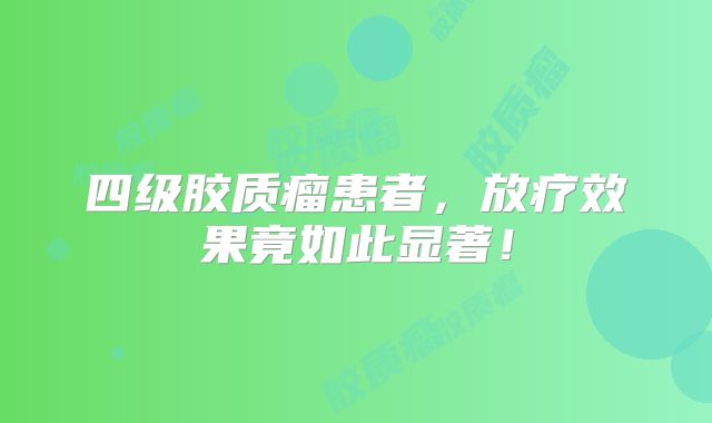 四级胶质瘤患者，放疗效果竟如此显著！