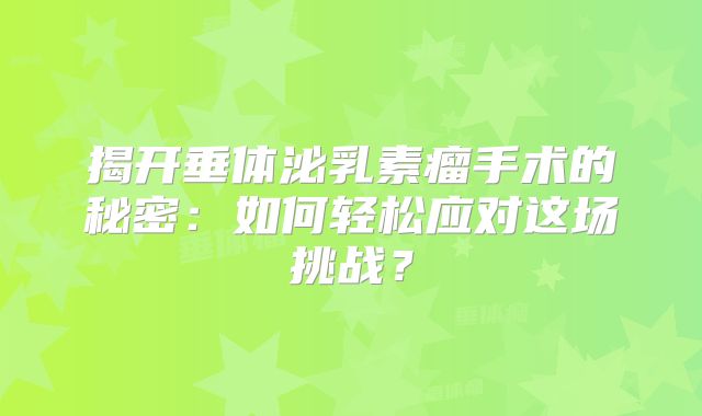 揭开垂体泌乳素瘤手术的秘密：如何轻松应对这场挑战？
