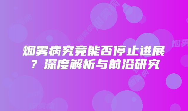 烟雾病究竟能否停止进展？深度解析与前沿研究