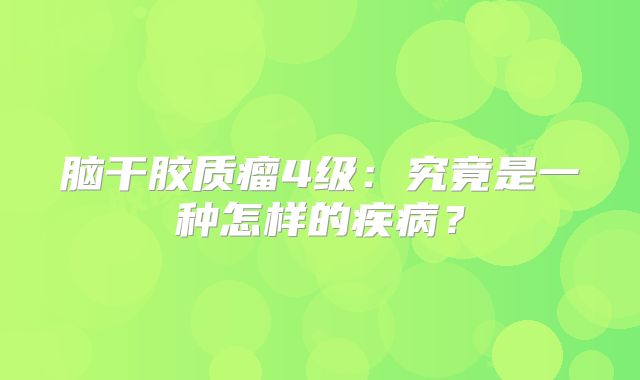脑干胶质瘤4级：究竟是一种怎样的疾病？