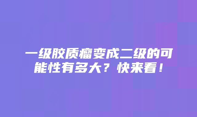 一级胶质瘤变成二级的可能性有多大？快来看！