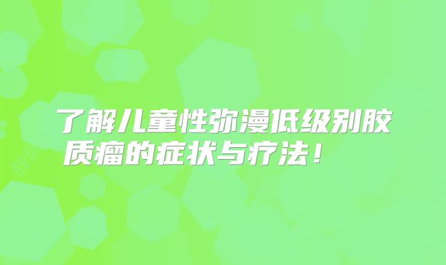 了解儿童性弥漫低级别胶质瘤的症状与疗法！  