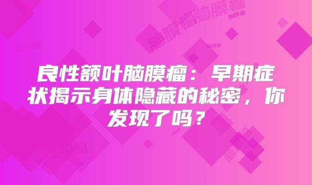 良性额叶脑膜瘤：早期症状揭示身体隐藏的秘密，你发现了吗？