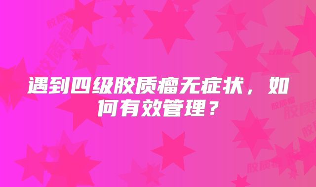 遇到四级胶质瘤无症状，如何有效管理？