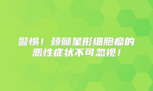 警惕！颈髓星形细胞瘤的恶性症状不可忽视！