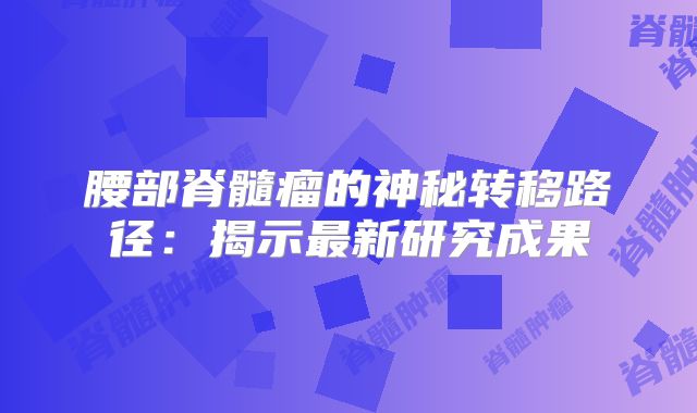 腰部脊髓瘤的神秘转移路径：揭示最新研究成果