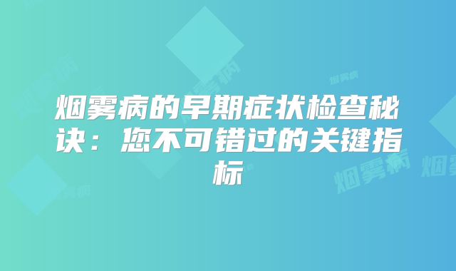 烟雾病的早期症状检查秘诀：您不可错过的关键指标