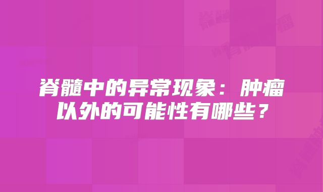 脊髓中的异常现象：肿瘤以外的可能性有哪些？