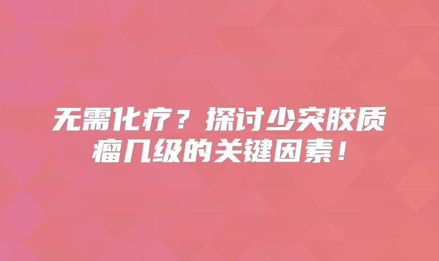 无需化疗？探讨少突胶质瘤几级的关键因素！