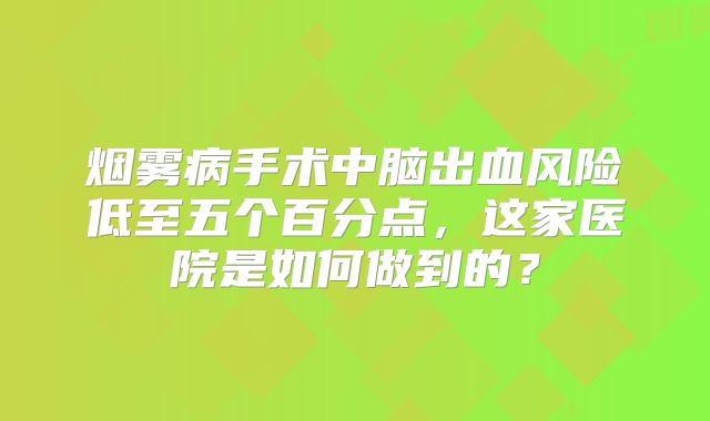 烟雾病手术中脑出血风险低至五个百分点，这家医院是如何做到的？