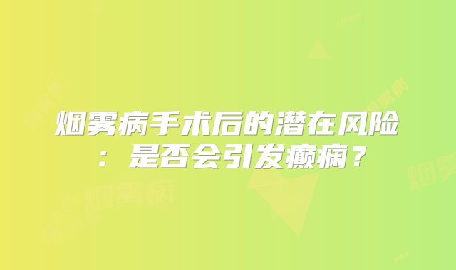 烟雾病手术后的潜在风险：是否会引发癫痫？