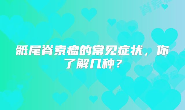 骶尾脊索瘤的常见症状，你了解几种？