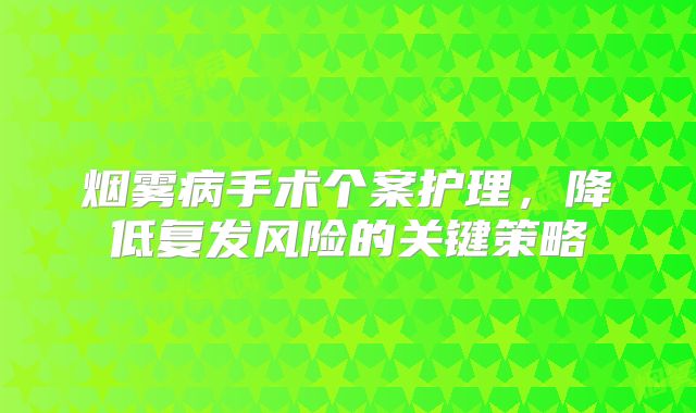 烟雾病手术个案护理，降低复发风险的关键策略